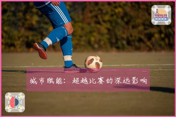 城市赋能：超越比赛的深远影响