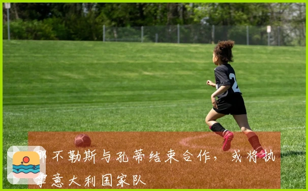 那不勒斯与孔蒂结束合作，或将执掌意大利国家队