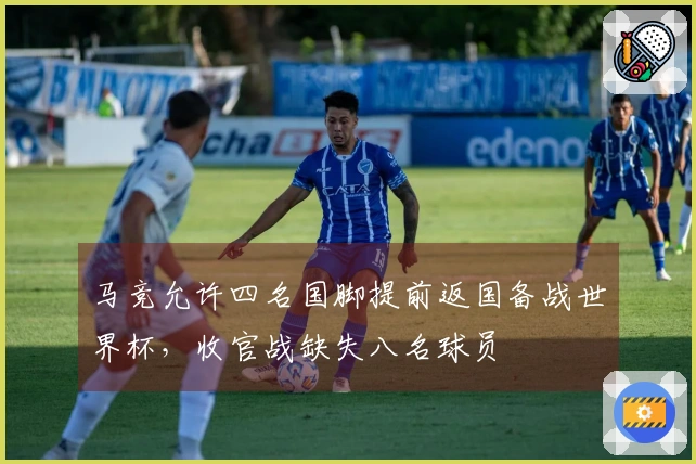 马竞允许四名国脚提前返国备战世界杯，收官战缺失八名球员