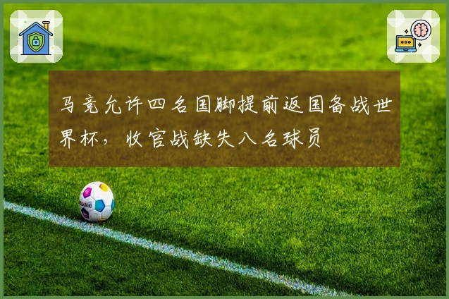马竞允许四名国脚提前返国备战世界杯，收官战缺失八名球员